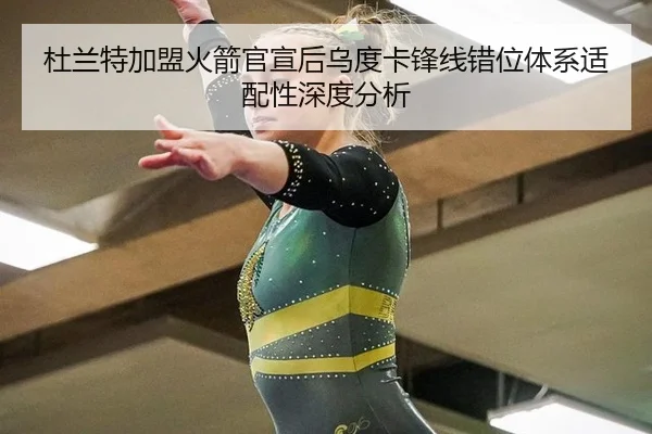 杜兰特加盟火箭官宣后乌度卡锋线错位体系适配性深度分析