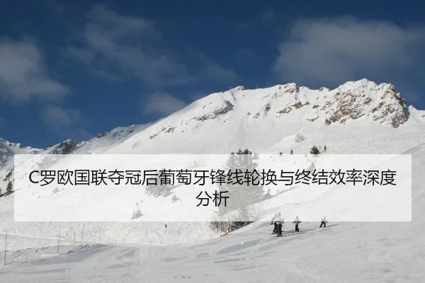 C罗欧国联夺冠后葡萄牙锋线轮换与终结效率深度分析