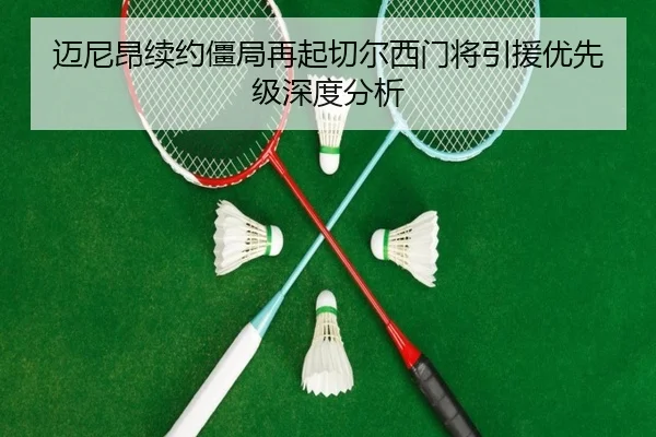 迈尼昂续约僵局再起切尔西门将引援优先级深度分析